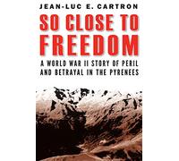So Close to Freedom: A World War II Story of Peril and Betrayal in the Pyrenees