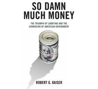 So Damn Much Money: The Triumph of Lobbying and the Corrosion of American Government