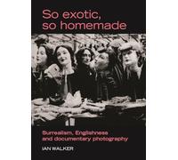 So Exotic, So Homemade: Surrealism, Englishness and Documentary Photography (The Critical Image)