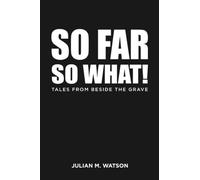 So Far So What!: Tales from Beside the Grave