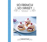So French So Sweet: Delectable Cakes, Tarts, Cremes and Desserts