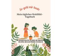 So geht mir heute - Mein tägliches Wohlfühl-Tagebuch: Ein einfacher Begleiter für Kinder und Erwachsene, um Gefühle und Selbstfürsorge festzuhalten