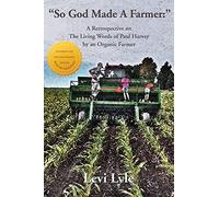 So God Made A Farmer: A Retrospective on The Living Words of Paul Harvey by an Organic Farmer