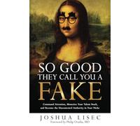 So Good They Call You a Fake: Command Attention, Monetize Your Talent Stack, and Become the Uncontested Authority in Your Niche (Joshua Lisec's 'So Good' Series)