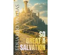 So Great a Salvation: Understanding the Gospel of Jesus Christ, Eternal Life, Forgiveness of Sins, Faith, Grace, Redemption, Righteousness, ... for Believers (Eduardo Vargas Collection)