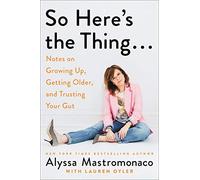So Here's the Thing . . .: Notes on Growing Up, Getting Older, and Trusting Your Gut