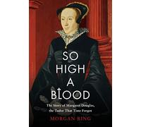 So High a Blood: The Story of Margaret Douglas, the Tudor That Time Forgot