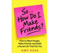 So… How Do I Make Friends?: How to Meet People, Make Friends and Build a Social Life That Fits You