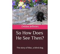 So How Does He See Then?: The story of Mac, a blind dog.