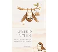 So I Did A Thing: Stories from the Absurd, the Tender, and the True