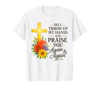 So I Throw Up My Hands And Praise You Again And Again T-Shirt