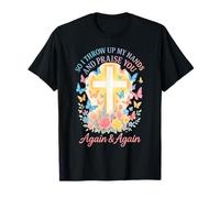 So I Throw Up My Hands And Praise You Again And Again T-Shirt