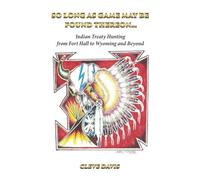 SO LONG AS GAME MAY BE FOUND THEREON...: Indian Treaty Hunting-from Fort Hall to Wyoming and Beyond