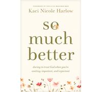 So Much Better : Daring to Trust God When You're Waiting, Impatient, and Expectant
