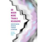 So Much More Than a Headache: Understanding Migraine Through Literature (Literature & Medicine)