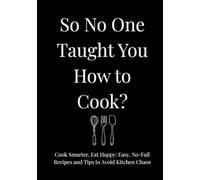So No One Taught You How To Cook?: Cook Smarter, Eat Happy: Easy, No-Fail Recipes and Tips to Avoid Kitchen Chaos