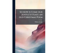 So now is Come our Joyful'st Feast; an old Christmas Poem