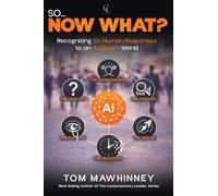 So Now What?: Recognizing Six Human Responses to an AI-Driven World (ClearLens Editions)