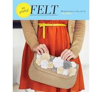 So Pretty! Felt: 24 Stylish Projects to Make with Felt