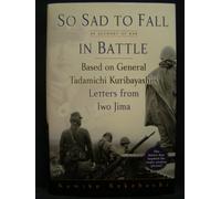 So Sad to Fall in Battle: An Account of War Based on General Tadamichi Kuribayashi's Letters from Iwo Jima