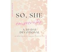 So, She Consecrates - A 30 Day Devotional: Set Apart for God: Pray, Journal, Walk It Out