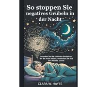 So stoppen Sie negatives Grübeln in der Nacht: Beenden Sie die rasenden Gedanken, die Sie wach halten, und holen Sie sich Ihre Nächte zurück