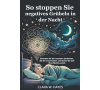 So stoppen Sie negatives Grübeln in der Nacht: Beenden Sie die rasenden Gedanken, die Sie wach halten, und holen Sie sich Ihre Nächte zurück