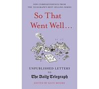 So That Went Well...: Unpublished Letters to the Daily Telegraph (Daily Telegraph Letters)