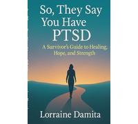 So, They Say You Have PTSD: A Survivor’s Guide to Healing, Hope, and Strength (The Healing After Hurt Series)