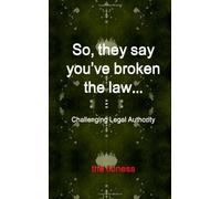 So, They Say You'Ve Broken The Law: Challenging Legal Authority by The Lioness (2011-11-04)