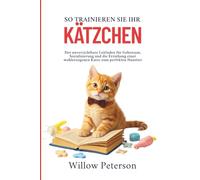 So trainieren Sie Ihr Kätzchen: Der unverzichtbare Leitfaden für Gehorsam, Sozialisierung und die Erziehung einer wohlerzogenen Katze zum perfekten Haustier