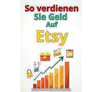 So verdienen Sie Geld Auf Etsy: Eine vollständige Schritt-für-Schritt-Anleitung: So erstellen Sie einen erfolgreichen Etsy-Shop, gewinnen Kunden, optimieren den Umsatz und skalieren Ihr Geschäft