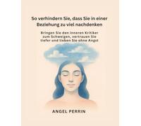 So verhindern Sie, dass Sie in einer Beziehung zu viel nachdenken: Bringen Sie den inneren Kritiker zum Schweigen, vertrauen Sie tiefer und lieben Sie ohne Angst