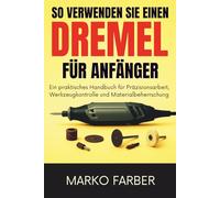 SO VERWENDEN SIE EINEN DREMEL FÜR ANFÄNGER: Ein praktisches Handbuch für Präzisionsarbeit, Werkzeugkontrolle und Materialbeherrschung