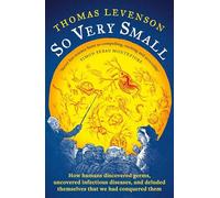 So Very Small: How humans discovered germs, uncovered infectious diseases, and deluded themselves that we had conquered them