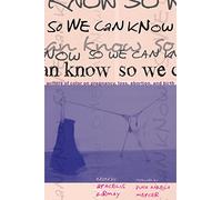 So We Can Know: Writers of Color on Pregnancy, Loss, Abortion, and Birth
