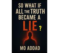 So What if All The Truth Became a Lie ?: A Mind-Bending Journey Where Nothing Is Real, imaginations That Will Make You Question Everything