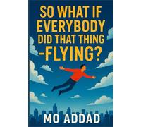So What If Everybody Did That Thing - Flying ?: From Streets to Skyways, Humanity’s Unthinkable Journey Above the Clouds, A World Untethered, Chaos, Wonder, and More