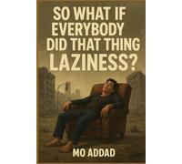 So What If Everybody Did That Thing - Laziness ?: A Dark Exploration of What Happens When Humanity Stops Moving, How the World Collapses When Everyone Chooses to Do Nothing