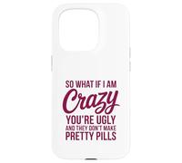 So What If I Am Crazy You’re Ugly Pretty Pills Quote Case for iPhone 15 Pro