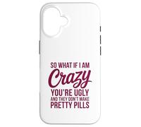 So What If I Am Crazy You’re Ugly Pretty Pills Quote Case for iPhone 16