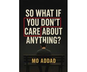 So What If You Don't Care About Anything ?: Expectations and Scenarios About How Letting Go of Everything Brings You Back to Yourself, A Journey into the Freedom That Begins Where Fear Ends.