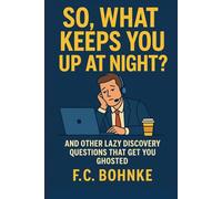 So, What Keeps You Up at Night?: And Other Lazy Discovery Questions That Get You Ghosted: 6 (The Sales Professional's Playbook)