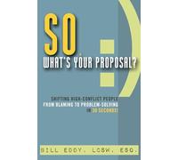 So, What's Your Proposal?: Shifting High-Conflict People from Blaming to Problem-Solving in 30 Seconds!