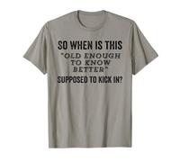 So When Is This Old Enough to Know Better Going to Kick in T-Shirt