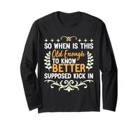 So When is This Old Enough to Know Better Supposed Kick in Long Sleeve T-Shirt