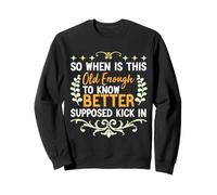 So When is This Old Enough to Know Better Supposed Kick in Sweatshirt