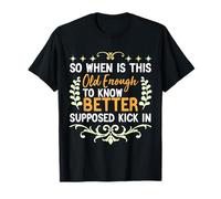 so when is this old enough to know better supposed kick in T-Shirt