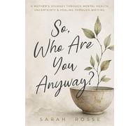 So, Who Are You Anyway?: A Mother's Journey Through Mental Health, Uncertainty & Healing Through Writing