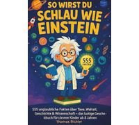 So wirst du schlau wie Einstein: 555 unglaubliche Fakten über Tiere, Weltall, Geschichte & Wissenschaft - das lustige Geschenkbuch für clevere Kinder ab 8 Jahren